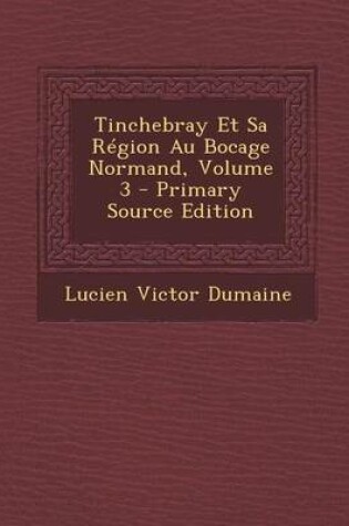 Cover of Tinchebray Et Sa Region Au Bocage Normand, Volume 3 - Primary Source Edition