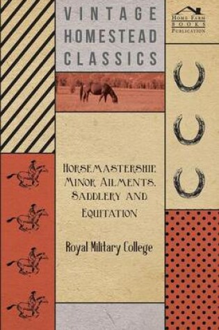 Cover of Horsemastership, Minor Ailments, Saddlery and Equitation - Royal Military College