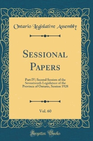 Cover of Sessional Papers, Vol. 60: Part IV; Second Session of the Seventeenth Legislature of the Province of Ontario, Session 1928 (Classic Reprint)