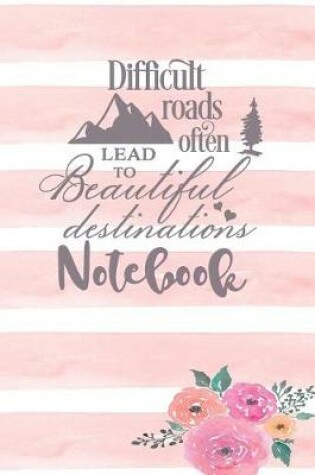 Cover of Difficult Roads Often Lead To Beautiful Destinations - Notebook