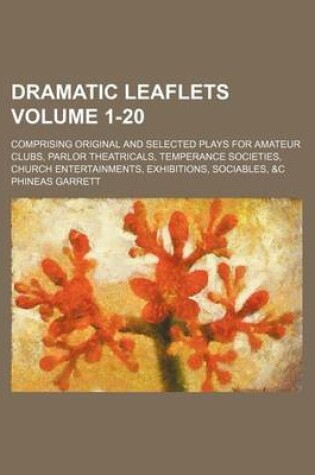 Cover of Dramatic Leaflets Volume 1-20; Comprising Original and Selected Plays for Amateur Clubs, Parlor Theatricals, Temperance Societies, Church Entertainments, Exhibitions, Sociables, &C