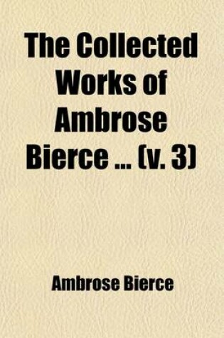 Cover of The Collected Works of Ambrose Bierce (Volume 3); Can Such Things Be? the Ways of Ghosts. Soldier-Folk. Some Haunted Houses