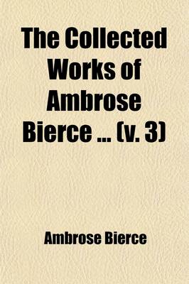 Book cover for The Collected Works of Ambrose Bierce (Volume 3); Can Such Things Be? the Ways of Ghosts. Soldier-Folk. Some Haunted Houses