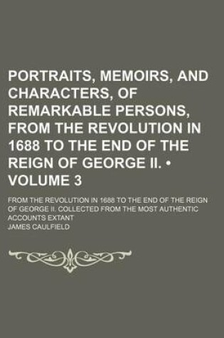 Cover of Portraits, Memoirs, and Characters, of Remarkable Persons, from the Revolution in 1688 to the End of the Reign of George II. (Volume 3); From the Revo