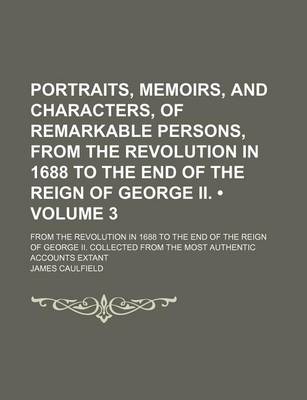 Book cover for Portraits, Memoirs, and Characters, of Remarkable Persons, from the Revolution in 1688 to the End of the Reign of George II. (Volume 3); From the Revo