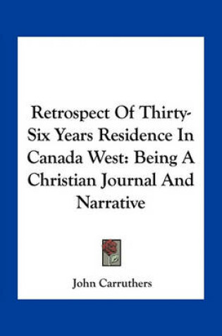 Cover of Retrospect of Thirty-Six Years Residence in Canada West