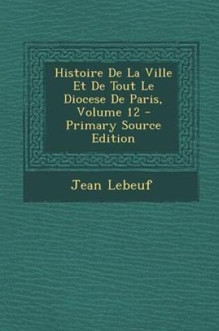 Cover of Histoire de La Ville Et de Tout Le Diocese de Paris, Volume 12