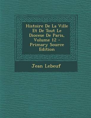 Book cover for Histoire de La Ville Et de Tout Le Diocese de Paris, Volume 12