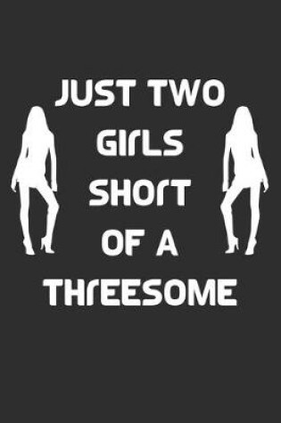 Cover of Just Two Girls Short Of A Threesome Notebook