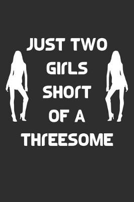 Book cover for Just Two Girls Short Of A Threesome Notebook