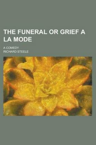 Cover of The Funeral or Grief a la Mode; A Comedy