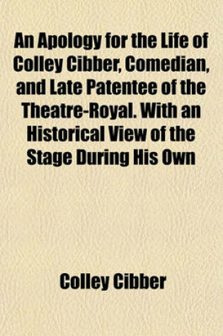 Cover of An Apology for the Life of Colley Cibber, Comedian, and Late Patentee of the Theatre-Royal. with an Historical View of the Stage During His Own