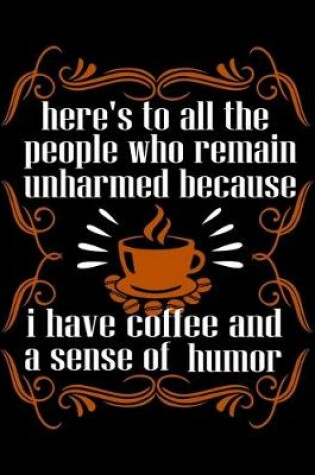 Cover of Here's To All The People Who Remain Unharmed Because I Have Coffee And A Sense Of Humor