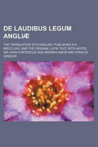 Cover of de Laudibus Legum Angliae; The Translation Into English, Published A.D. MDCCLXXV, and the Original Latin Text, with Notes