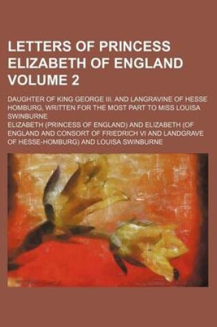 Cover of Letters of Princess Elizabeth of England Volume 2; Daughter of King George III. and Langravine of Hesse Homburg, Written for the Most Part to Miss Louisa Swinburne