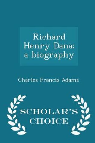 Cover of Richard Henry Dana; A Biography - Scholar's Choice Edition