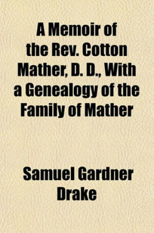 Cover of A Memoir of the REV. Cotton Mather, D. D., with a Genealogy of the Family of Mather