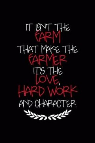 Cover of It Isn't The Farm That Makes The Farmer It's The Love, Hard Work And Character.