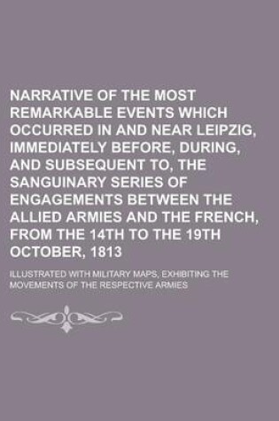 Cover of Narrative of the Most Remarkable Events Which Occurred in and Near Leipzig, Immediately Before, During, and Subsequent To, the Sanguinary Series of En