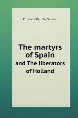 Cover of The martyrs of Spain and The liberators of Holland