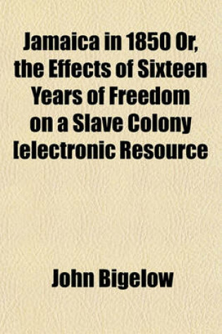 Cover of Jamaica in 1850 Or, the Effects of Sixteen Years of Freedom on a Slave Colony [Electronic Resource