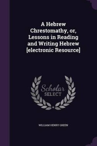 Cover of A Hebrew Chrestomathy, Or, Lessons in Reading and Writing Hebrew [Electronic Resource]