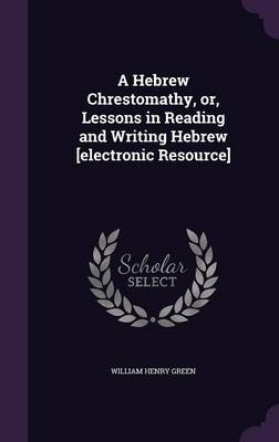 Book cover for A Hebrew Chrestomathy, Or, Lessons in Reading and Writing Hebrew [Electronic Resource]