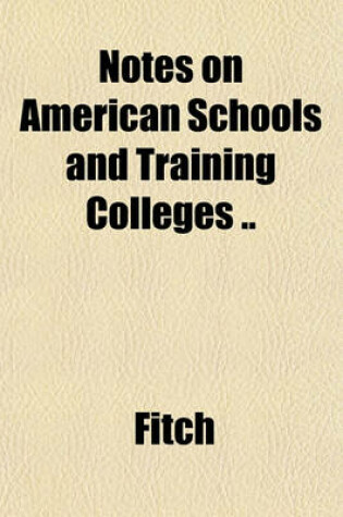 Cover of Notes on American Schools and Training Colleges ..