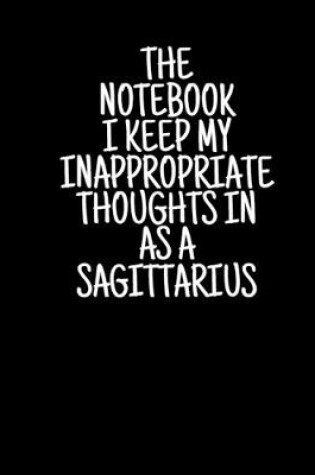 Cover of The Notebook I Keep My Inappropriate Thoughts In As A Sagittarius, 7.5" X 9.25" - COLLEGE RULE LINED - BLANK - 150 page - NOTEBOOK