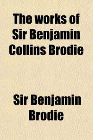 Cover of The Works of Sir Benjamin Collins Brodie Volume 1; With an Autobiography