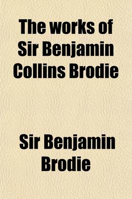 Book cover for The Works of Sir Benjamin Collins Brodie Volume 1; With an Autobiography