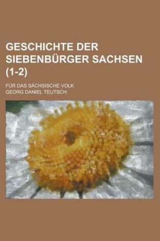 Cover of Geschichte Der Siebenburger Sachsen (1-2); Fur Das Sachsische Volk