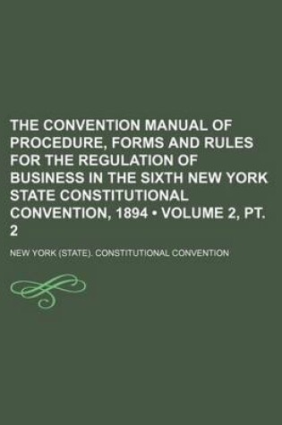 Cover of The Convention Manual of Procedure, Forms and Rules for the Regulation of Business in the Sixth New York State Constitutional Convention, 1894 (Volume