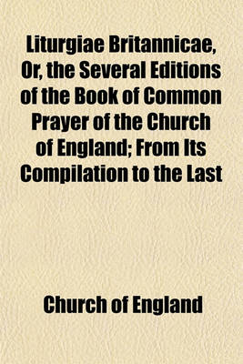 Book cover for Liturgiae Britannicae, Or, the Several Editions of the Book of Common Prayer of the Church of England; From Its Compilation to the Last