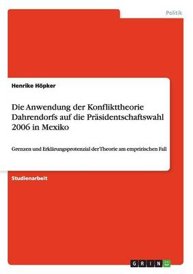 Book cover for Die Anwendung der Konflikttheorie Dahrendorfs auf die Prasidentschaftswahl 2006 in Mexiko