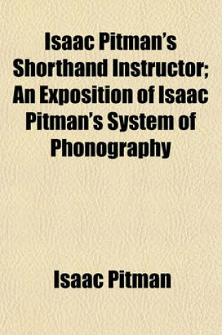 Cover of Isaac Pitman's Shorthand Instructor; An Exposition of Isaac Pitman's System of Phonography