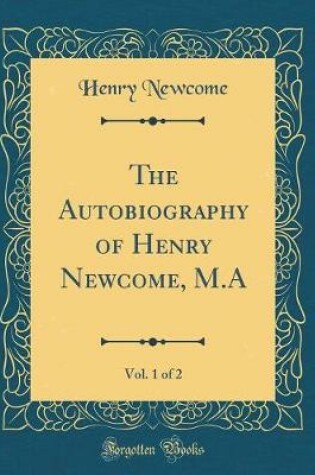 Cover of The Autobiography of Henry Newcome, M.A, Vol. 1 of 2 (Classic Reprint)