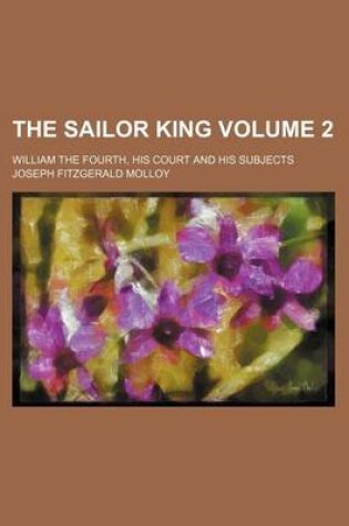 Cover of The Sailor King Volume 2; William the Fourth, His Court and His Subjects