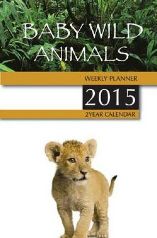 Cover of Baby Wild Animals Weekly Planner 2015