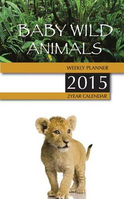 Book cover for Baby Wild Animals Weekly Planner 2015