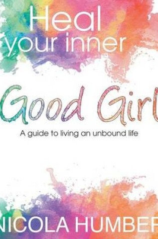 Cover of Heal Your Inner Good Girl. A guide to living an unbound life.