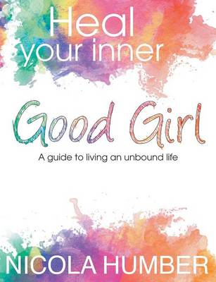 Book cover for Heal Your Inner Good Girl. A guide to living an unbound life.