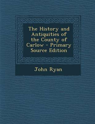 Book cover for The History and Antiquities of the County of Carlow - Primary Source Edition