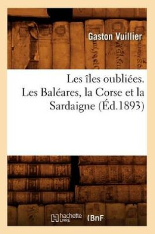 Cover of Les Iles Oubliees. Les Baleares, La Corse Et La Sardaigne (Ed.1893)