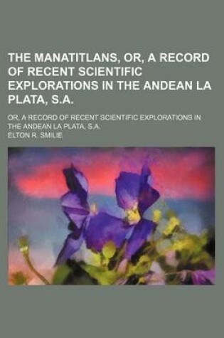 Cover of The Manatitlans, Or, a Record of Recent Scientific Explorations in the Andean La Plata, S.A.; Or, a Record of Recent Scientific Explorations in the Andean La Plata, S.A.