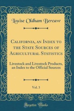 Cover of California, an Index to the State Sources of Agricultural Statistics, Vol. 3: Livestock and Livestock Products, an Index to the Official Sources (Classic Reprint)