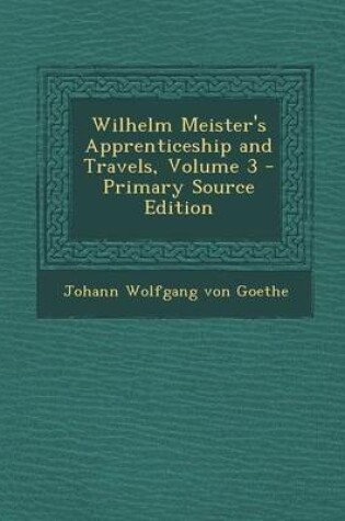 Cover of Wilhelm Meister's Apprenticeship and Travels, Volume 3 - Primary Source Edition