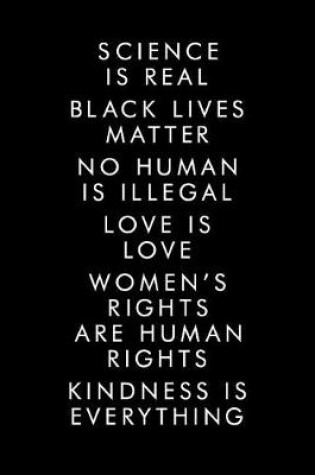 Cover of Science Is Real Black Lives Matter No Human Is illegal Love Is Love Women's Rights Are Human Rights Kindness Is Everything