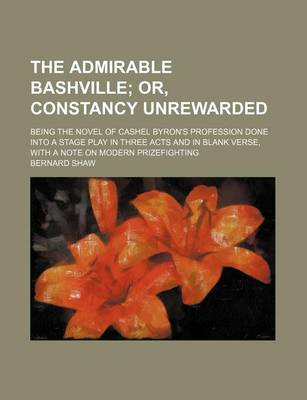 Book cover for The Admirable Bashville; Or, Constancy Unrewarded. Being the Novel of Cashel Byron's Profession Done Into a Stage Play in Three Acts and in Blank Verse, with a Note on Modern Prizefighting