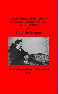 Book cover for Criatividade Inovadora do Campeao Mundial (1895-1912) Isidore Weiss no Jogo de Damas